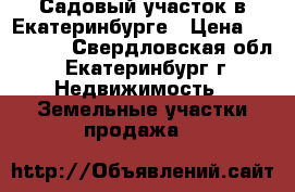 Садовый участок в Екатеринбурге › Цена ­ 330 000 - Свердловская обл., Екатеринбург г. Недвижимость » Земельные участки продажа   